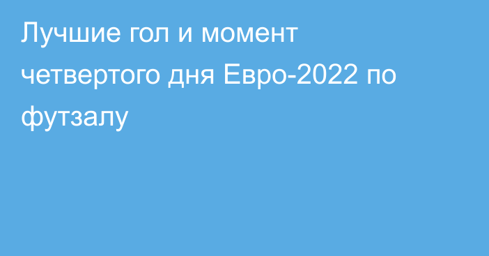 Лучшие гол и момент четвертого дня Евро-2022 по футзалу