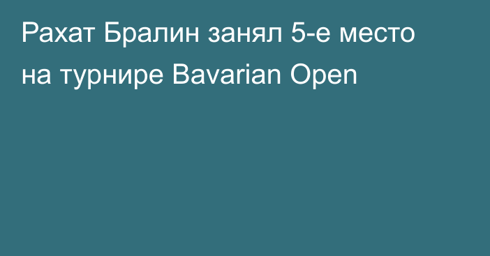 Рахат Бралин занял 5-е место на турнире Bavarian Open