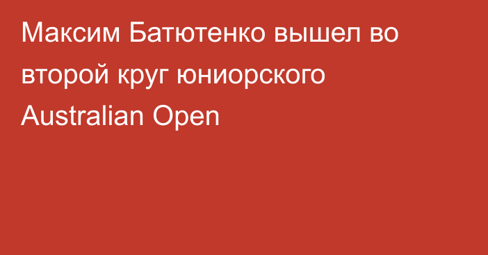 Максим Батютенко вышел во второй круг юниорского Australian Open