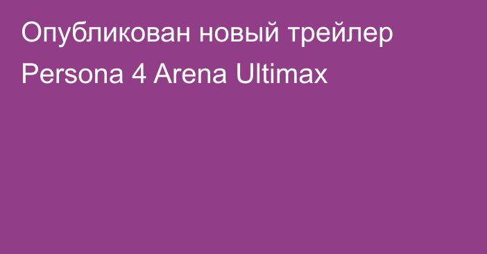 Опубликован новый трейлер Persona 4 Arena Ultimax