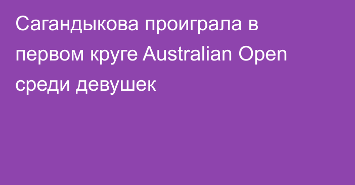 Сагандыкова проиграла в первом круге Australian Open среди девушек