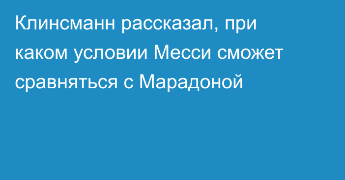 Клинсманн рассказал, при каком условии Месси сможет сравняться с Марадоной