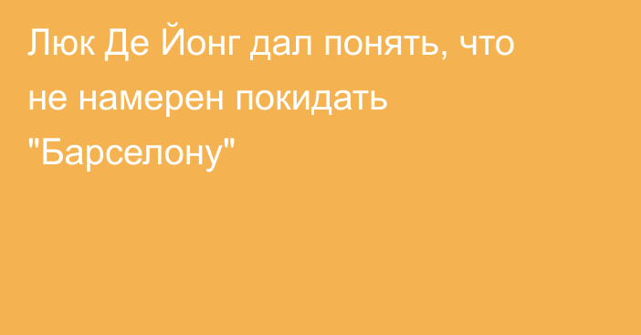 Люк Де Йонг дал понять, что не намерен покидать 