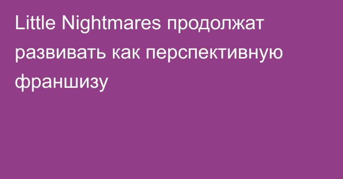 Little Nightmares продолжат развивать как перспективную франшизу