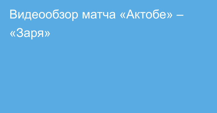 Видеообзор матча «Актобе» – «Заря»