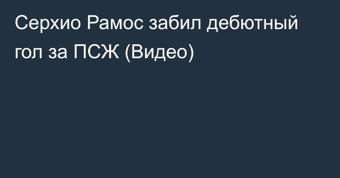 Серхио Рамос забил дебютный гол за ПСЖ (Видео)