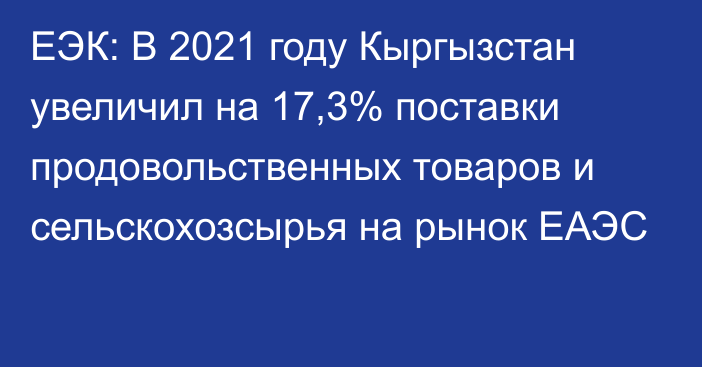ЕЭК: В 2021 году Кыргызстан увеличил на 17,3% поставки продовольственных товаров и сельскохозсырья на рынок ЕАЭС