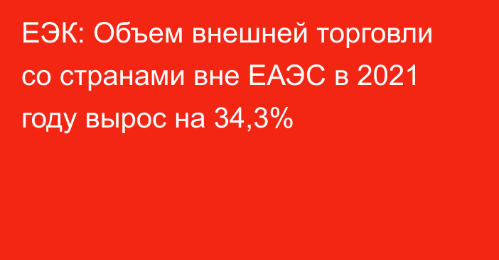 ЕЭК: Объем внешней торговли со странами вне ЕАЭС в 2021 году вырос на 34,3%