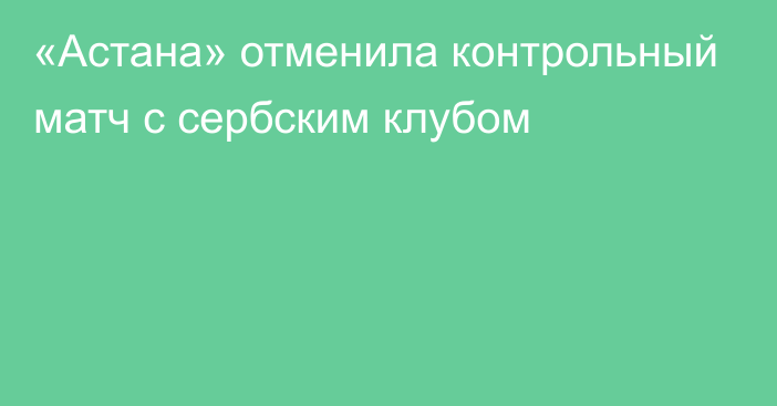 «Астана» отменила контрольный матч с сербским клубом