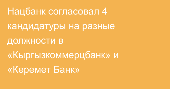 Нацбанк согласовал 4 кандидатуры на разные должности в «Кыргызкоммерцбанк» и «Керемет Банк»