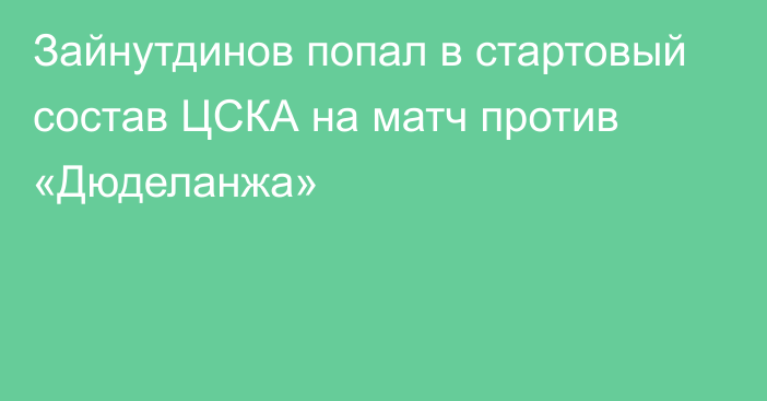 Зайнутдинов попал в стартовый состав ЦСКА на матч против «Дюделанжа»