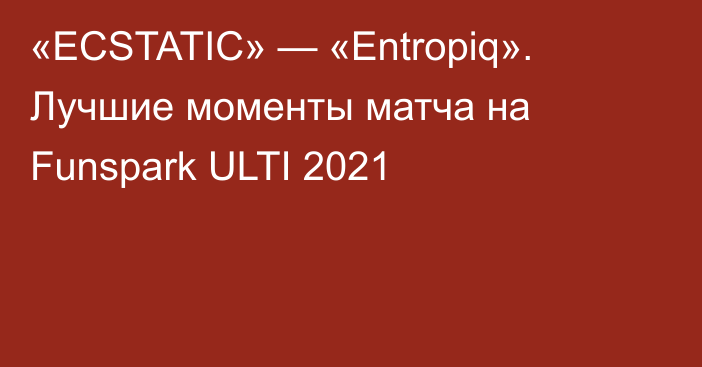 «ECSTATIC» — «Entropiq». Лучшие моменты матча на Funspark ULTI 2021