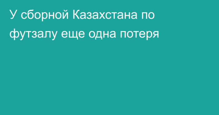 У сборной Казахстана по футзалу еще одна потеря