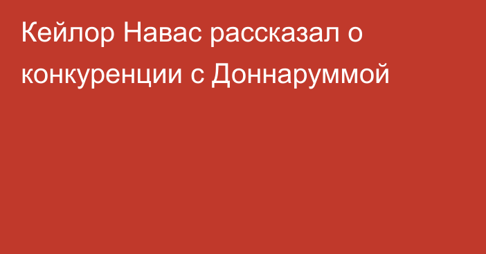 Кейлор Навас рассказал о конкуренции с Доннаруммой