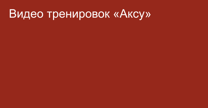 Видео тренировок «Аксу»