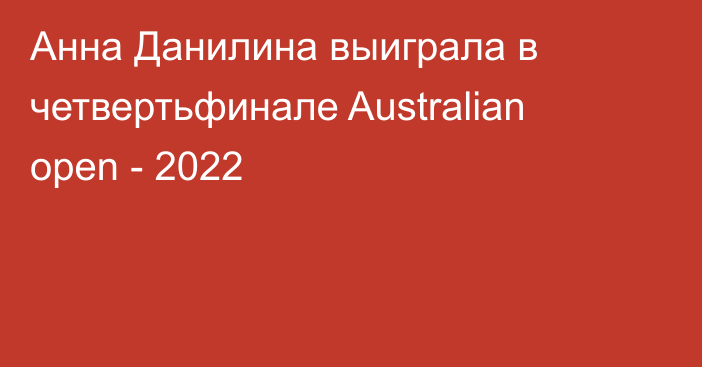 Анна Данилина выиграла в четвертьфинале Australian open - 2022
