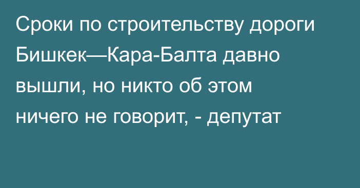 Сроки по строительству дороги  Бишкек—Кара-Балта  давно вышли, но никто об этом ничего не говорит, - депутат