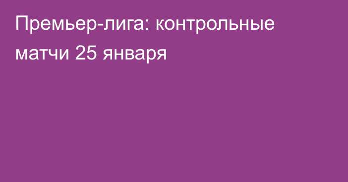 Премьер-лига: контрольные матчи 25 января