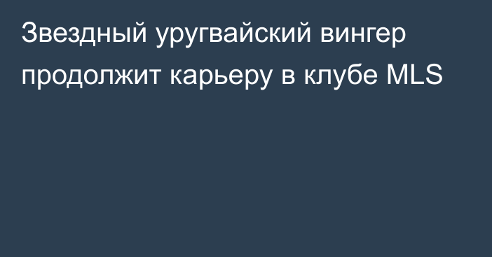 Звездный уругвайский вингер продолжит карьеру в клубе MLS