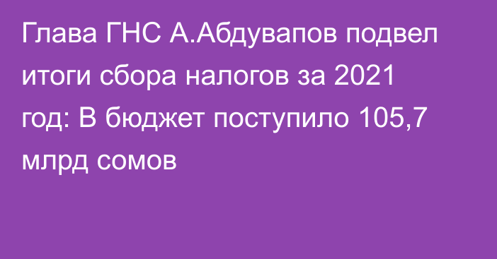 Глава ГНС А.Абдувапов подвел итоги сбора налогов за 2021 год: В бюджет поступило 105,7 млрд сомов