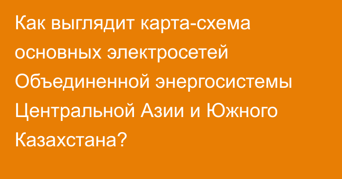 Как выглядит карта-схема основных электросетей Объединенной энергосистемы Центральной Азии и Южного Казахстана?