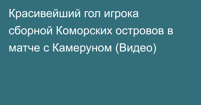 Красивейший гол игрока сборной Коморских островов в матче с Камеруном (Видео)