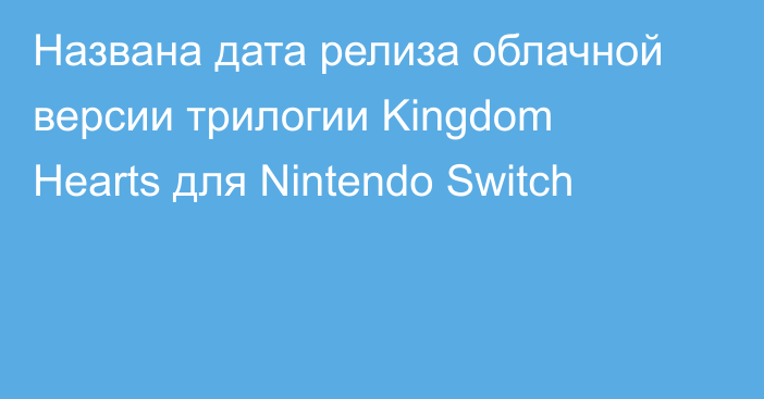 Названа дата релиза облачной версии трилогии Kingdom Hearts для Nintendo Switch