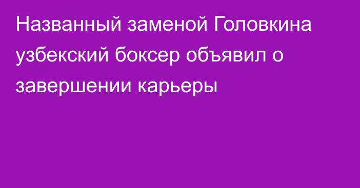 Названный заменой Головкина узбекский боксер объявил о завершении карьеры