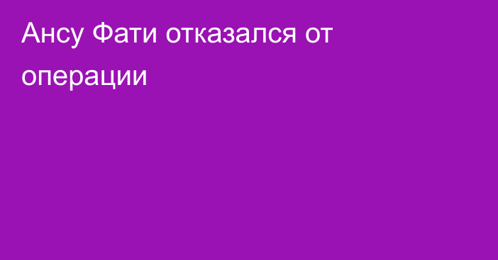 Ансу Фати отказался от операции