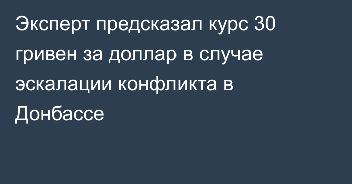 Эксперт предсказал курс 30 гривен за доллар в случае эскалации конфликта в Донбассе
