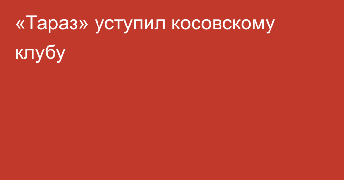 «Тараз» уступил косовскому клубу