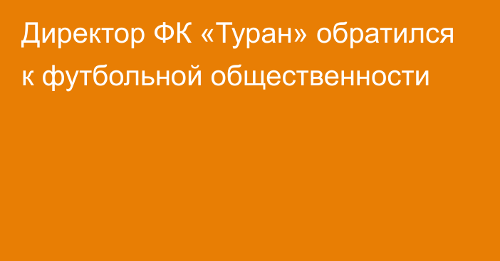 Директор ФК «Туран» обратился к футбольной общественности