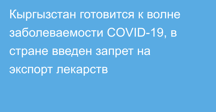 Кыргызстан готовится к волне заболеваемости COVID-19, в стране введен запрет на экспорт лекарств