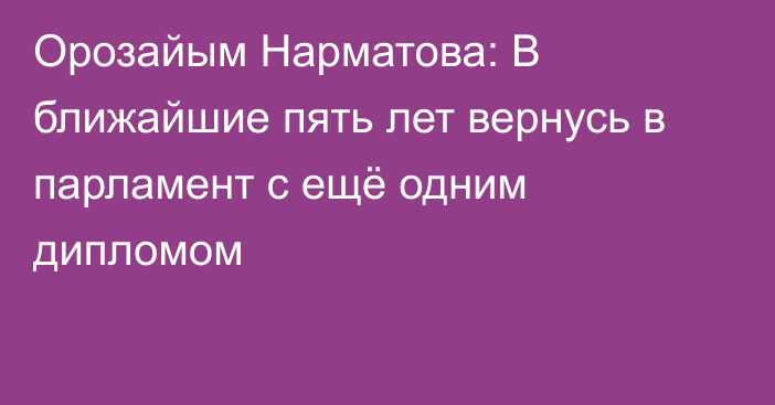 Орозайым Нарматова: В ближайшие пять лет вернусь в парламент с ещё одним дипломом