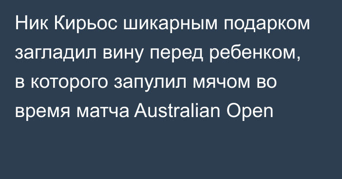 Ник Кирьос шикарным подарком загладил вину перед ребенком, в которого запулил мячом во время матча Australian Open