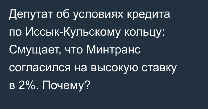 Депутат об условиях кредита по Иссык-Кульскому кольцу: Смущает, что Минтранс согласился на высокую ставку в 2%. Почему?