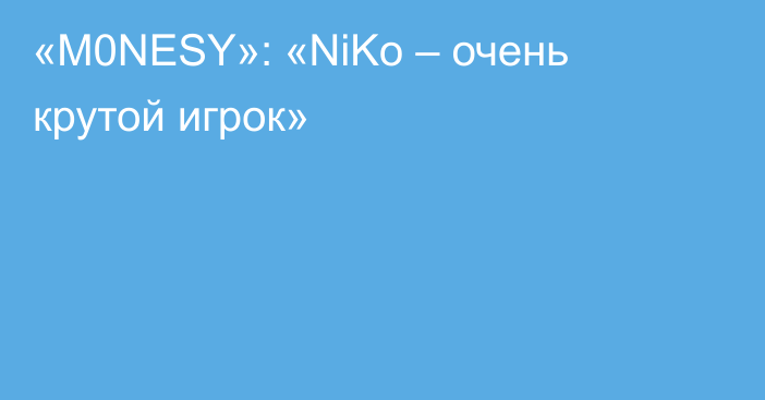 «M0NESY»: «NiKo – очень крутой игрок»