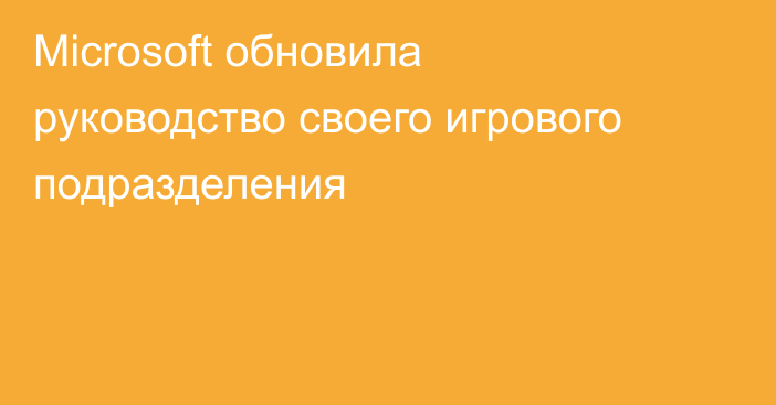 Microsoft обновила руководство своего игрового подразделения