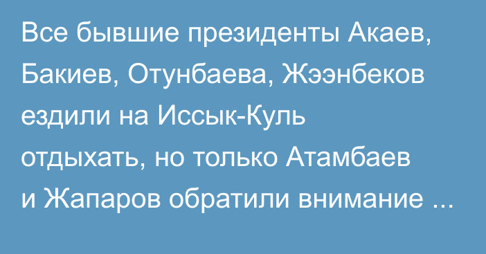 Все бывшие президенты Акаев, Бакиев, Отунбаева, Жээнбеков ездили на Иссык-Куль отдыхать, но только Атамбаев и Жапаров обратили внимание на дороги, - депутат