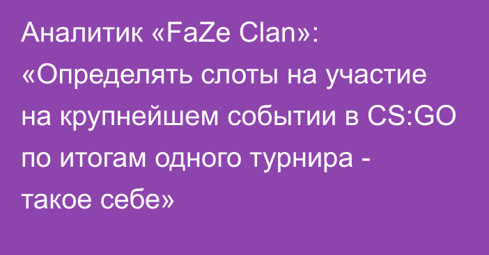 Аналитик «FaZe Clan»: «Определять слоты на участие на крупнейшем событии в CS:GO по итогам одного турнира - такое себе»