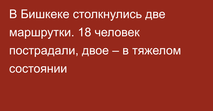 В Бишкеке столкнулись две маршрутки. 18 человек пострадали, двое – в тяжелом состоянии