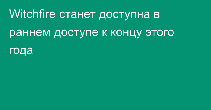 Witchfire станет доступна в раннем доступе к концу этого года