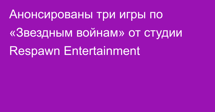 Анонсированы три игры по «Звездным войнам» от студии Respawn Entertainment