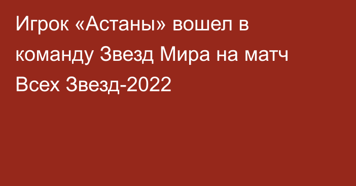 Игрок «Астаны» вошел в команду Звезд Мира на матч Всех Звезд-2022