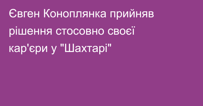 Євген Коноплянка прийняв рішення стосовно своєї кар'єри у 