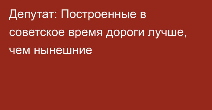 Депутат: Построенные в советское время дороги лучше, чем нынешние