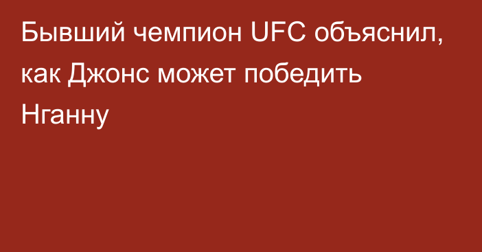 Бывший чемпион UFC объяснил, как Джонс может победить Нганну