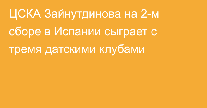 ЦСКА Зайнутдинова на 2-м сборе в Испании сыграет с тремя датскими клубами