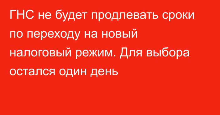 ГНС не будет продлевать сроки по переходу на новый налоговый режим. Для выбора остался один день