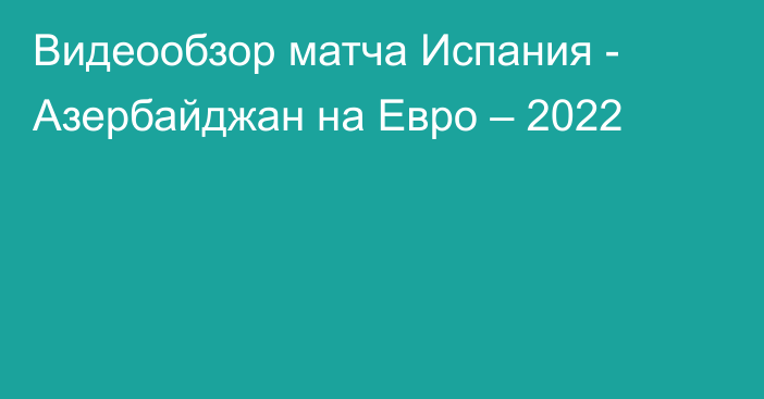 Видеообзор матча Испания - Азербайджан на Евро – 2022